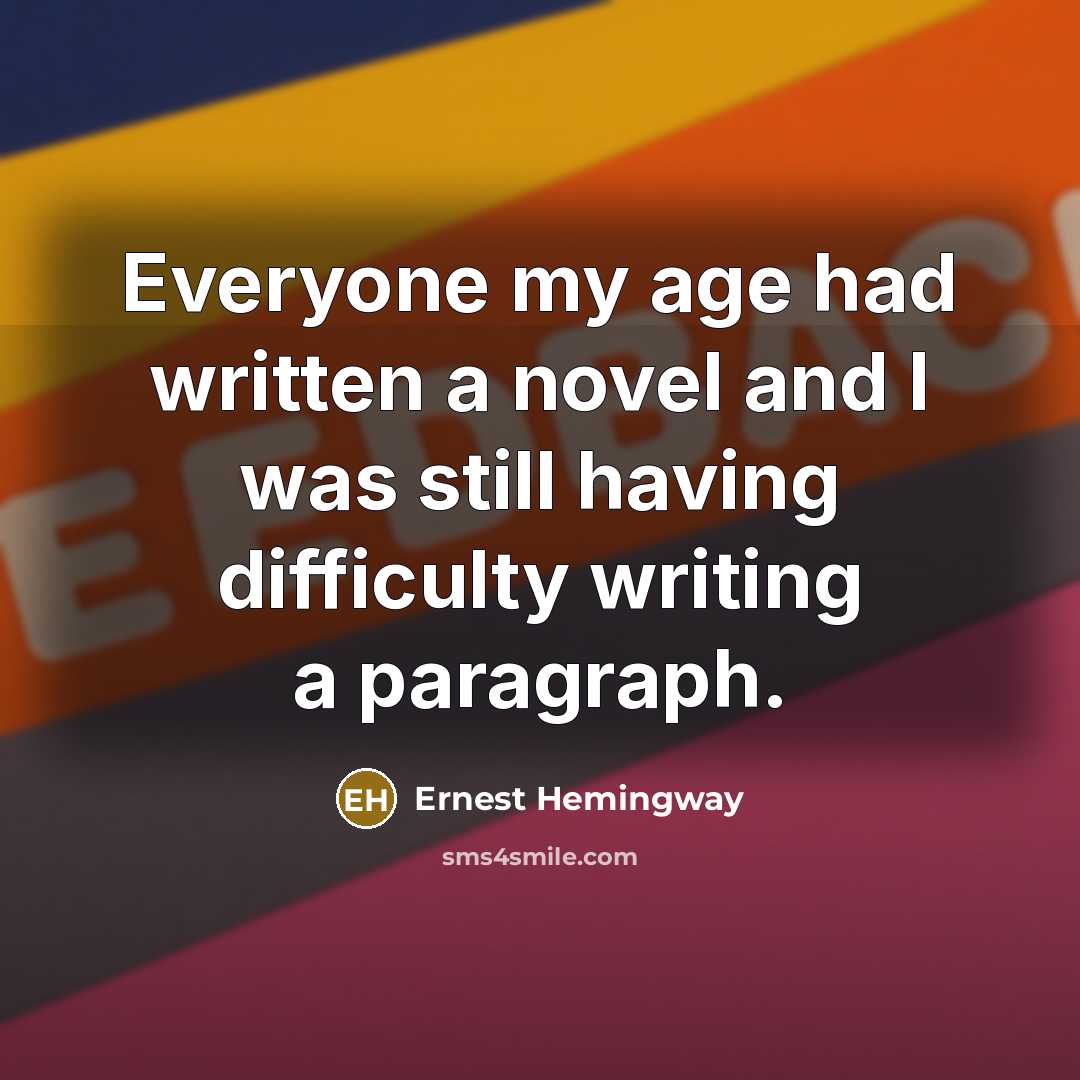 “Everyone my age had written a novel and I was…” quote by Ernest Hemingway