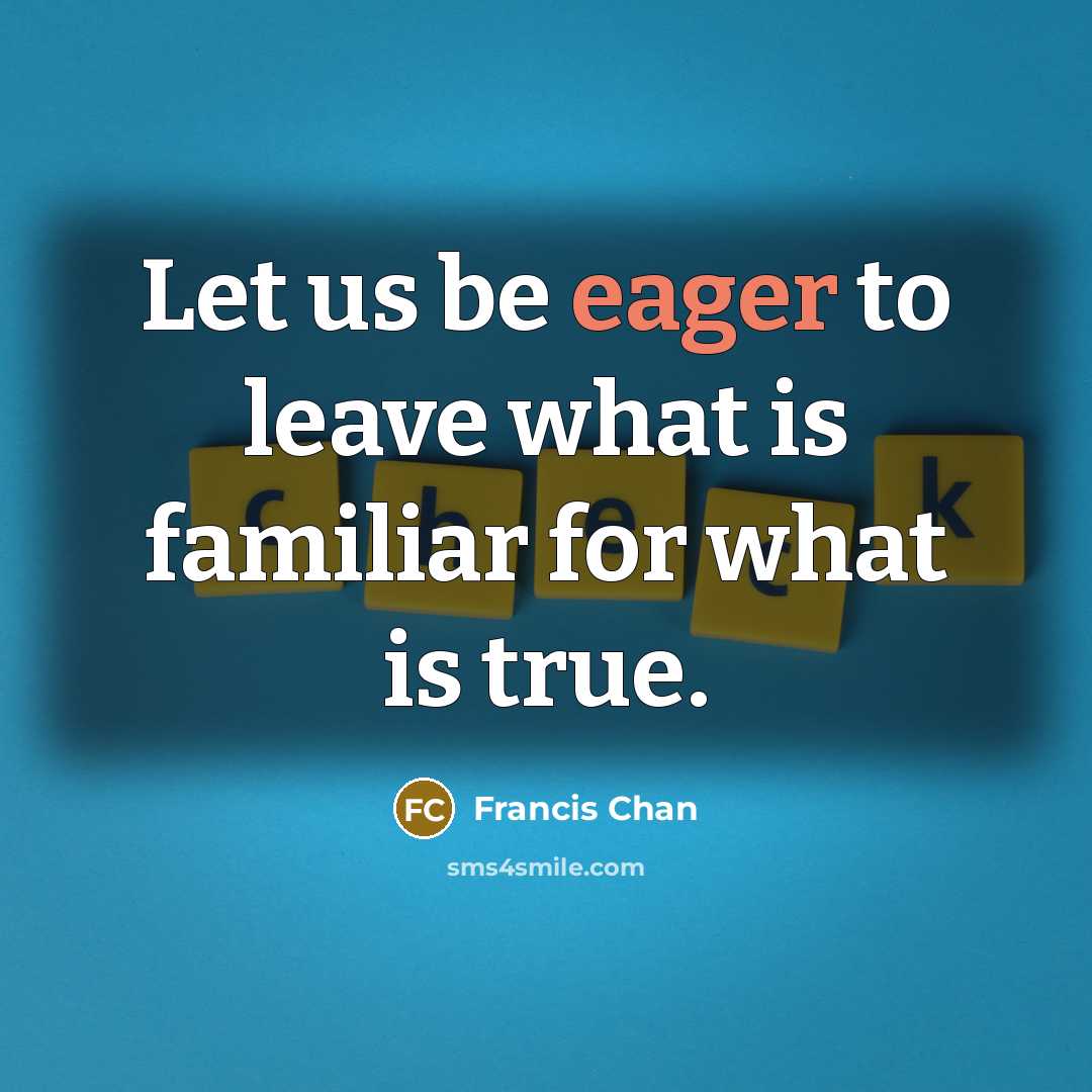 “Let us be eager to leave what is familiar for…” quote by Francis Chan