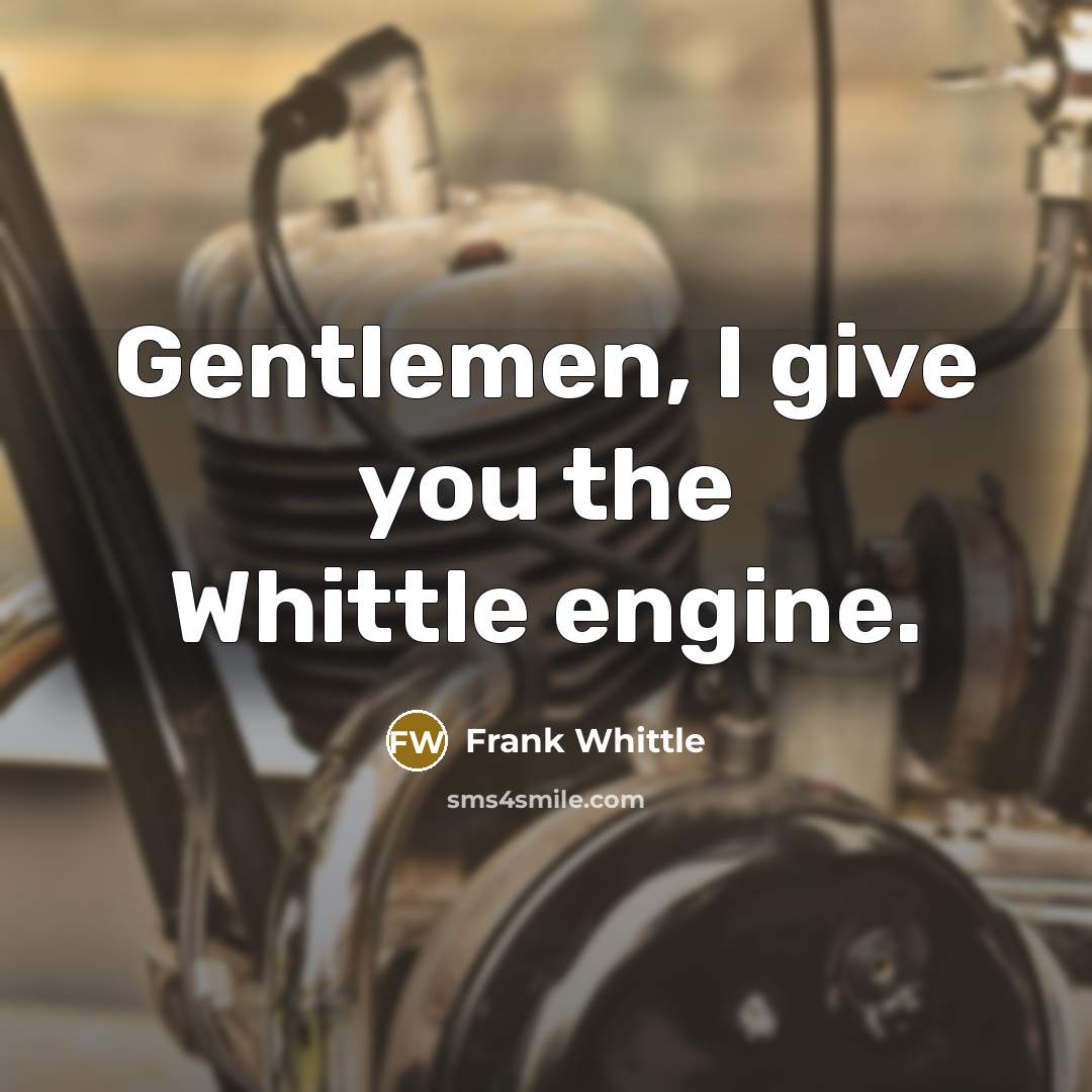 “Gentlemen, I give you the Whittle engine.…” quote by Frank Whittle