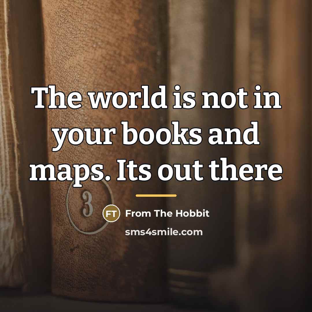 “The world is not in your books and maps. Its…” quote by From The Hobbit