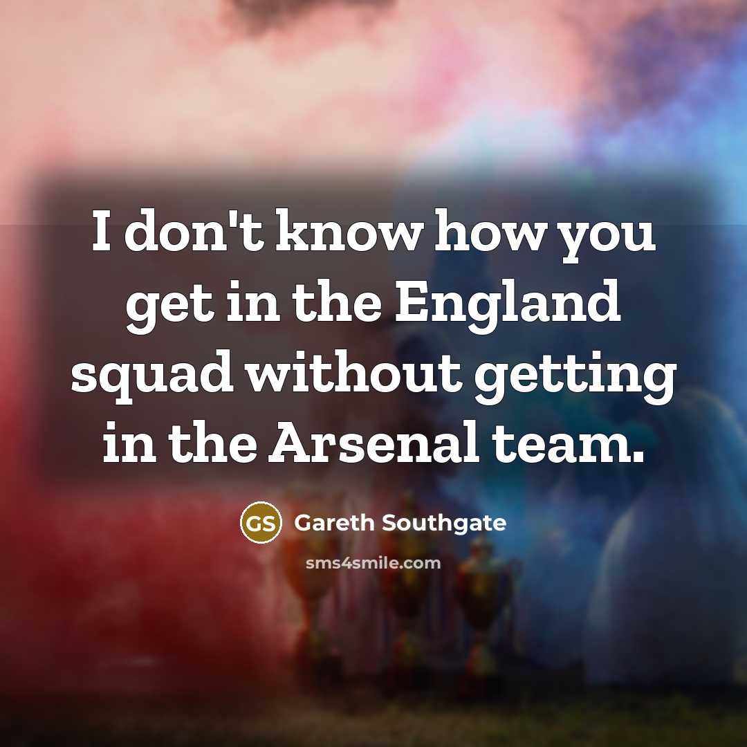“I don't know how you get in the England squad…” quote by Gareth Southgate