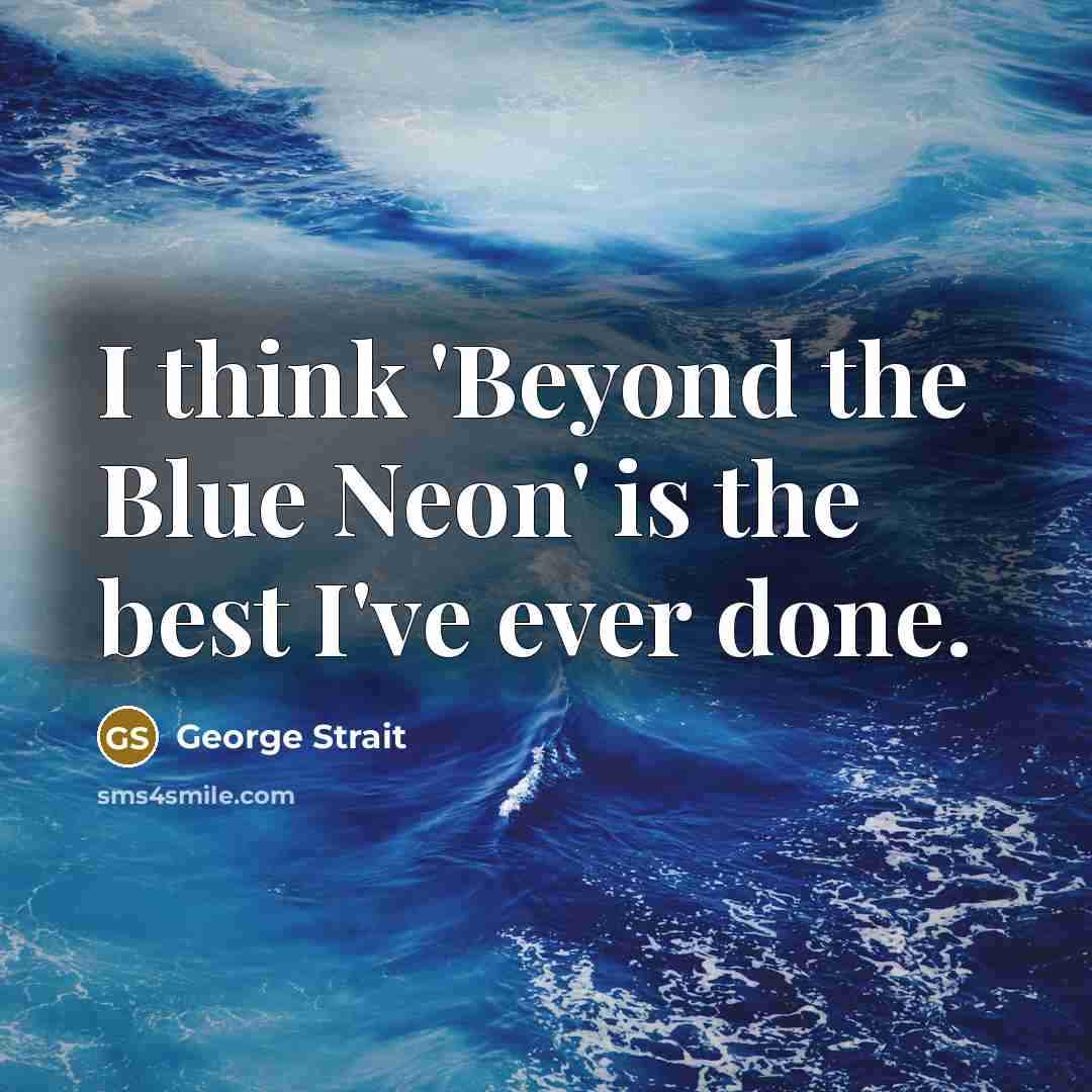 “I think 'Beyond the Blue Neon' is the best I've ever done.” quote by George Strait