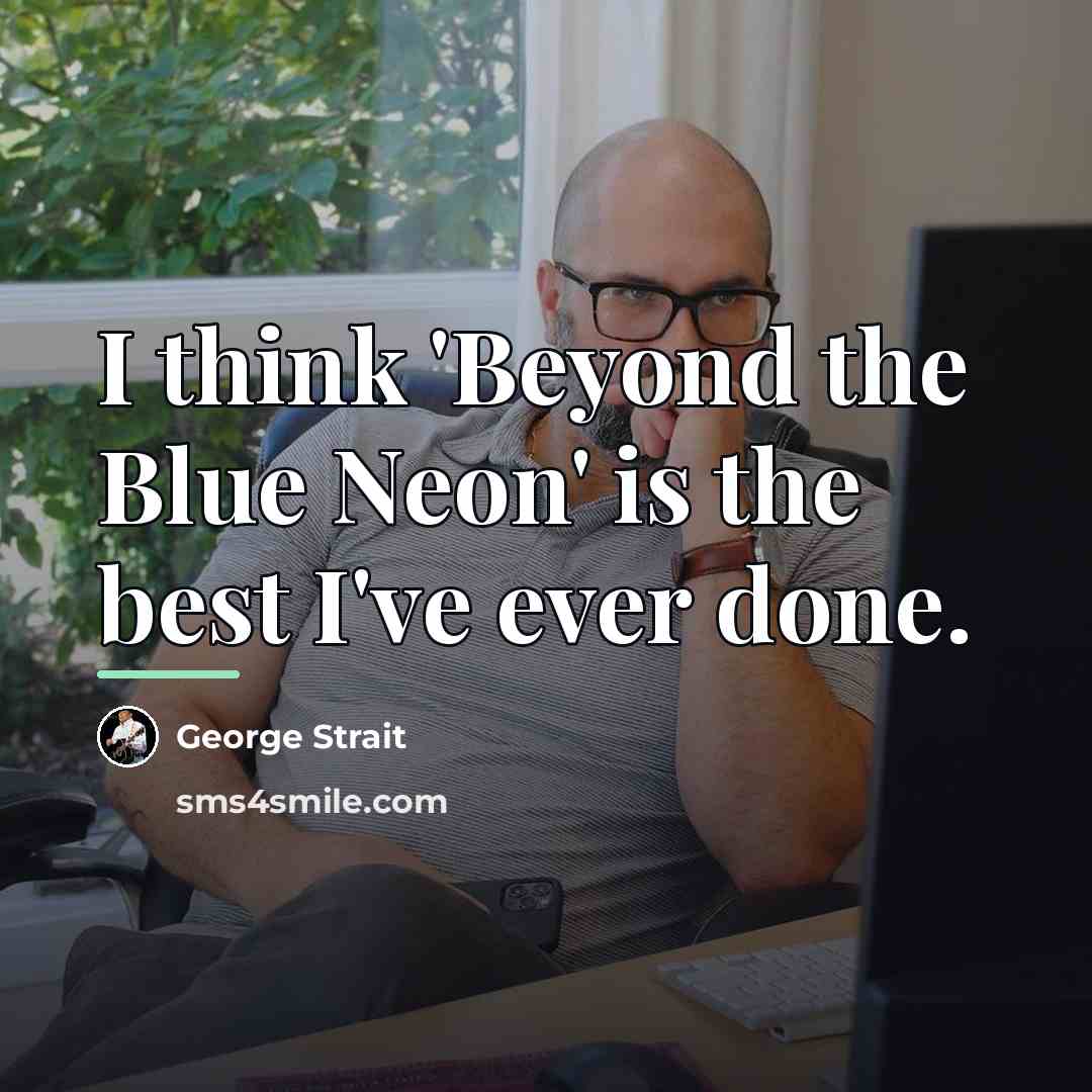“I think 'Beyond the Blue Neon' is the best I've…” quote by George Strait