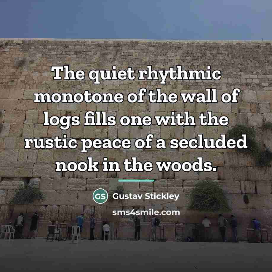 “The quiet rhythmic monotone of the wall of logs fills…” quote by Gustav Stickley