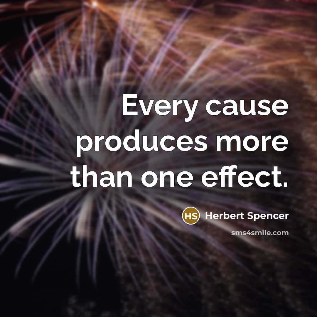 “Every cause produces more than one effect.” quote by Herbert Spencer