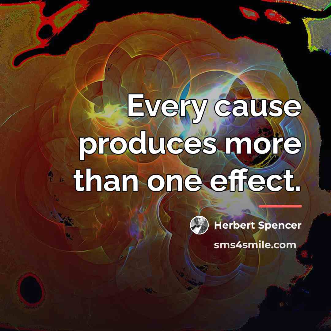“Every cause produces more than one effect.…” quote by Herbert Spencer