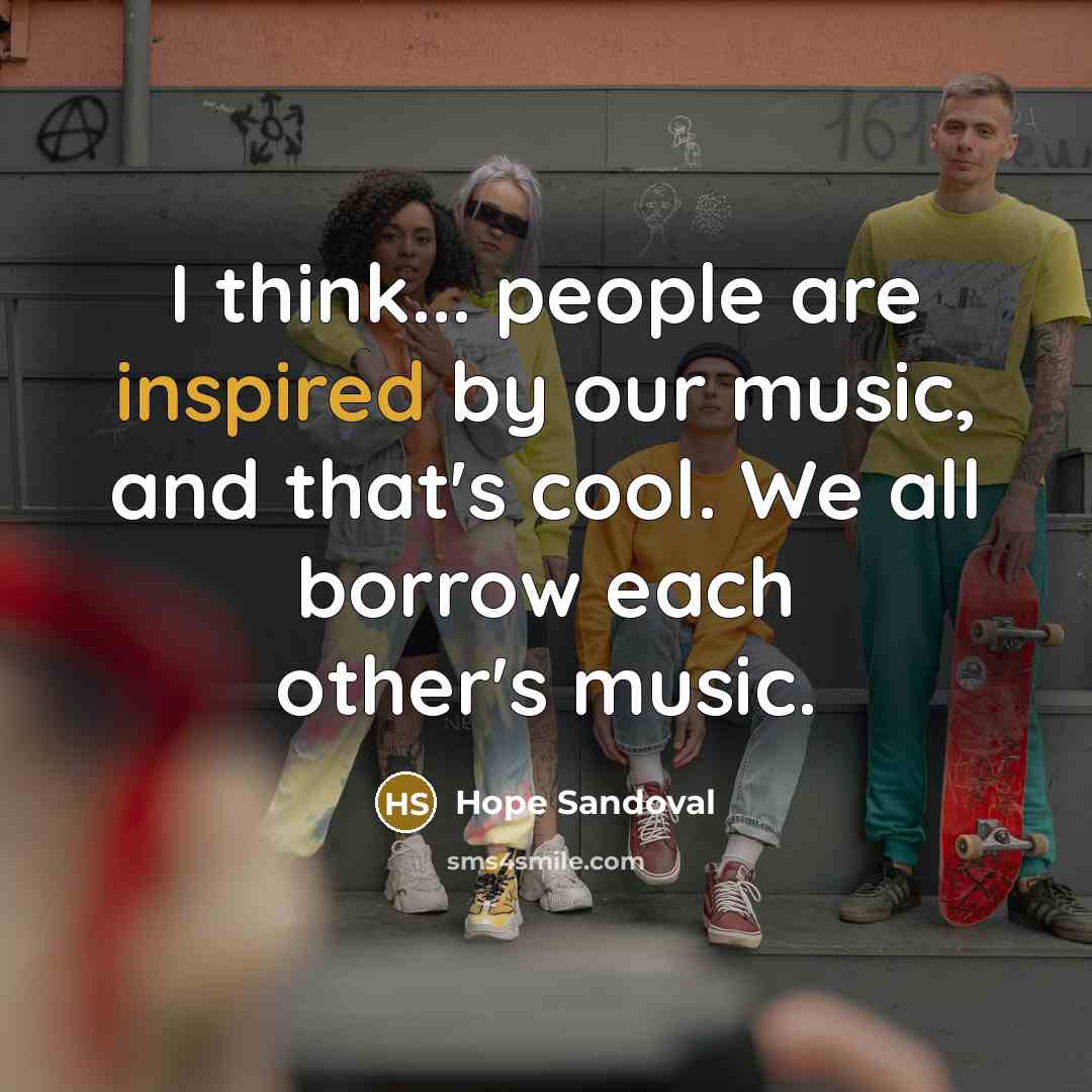 “I think... people are inspired by our music, and that's…” quote by Hope Sandoval