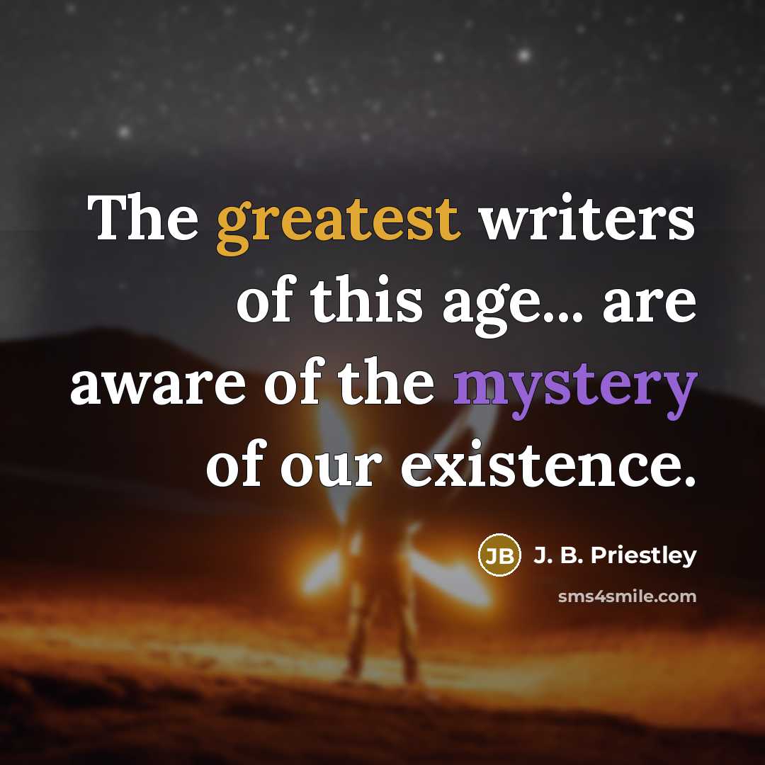 “The greatest writers of this age... are aware of the…” quote by J. B. Priestley