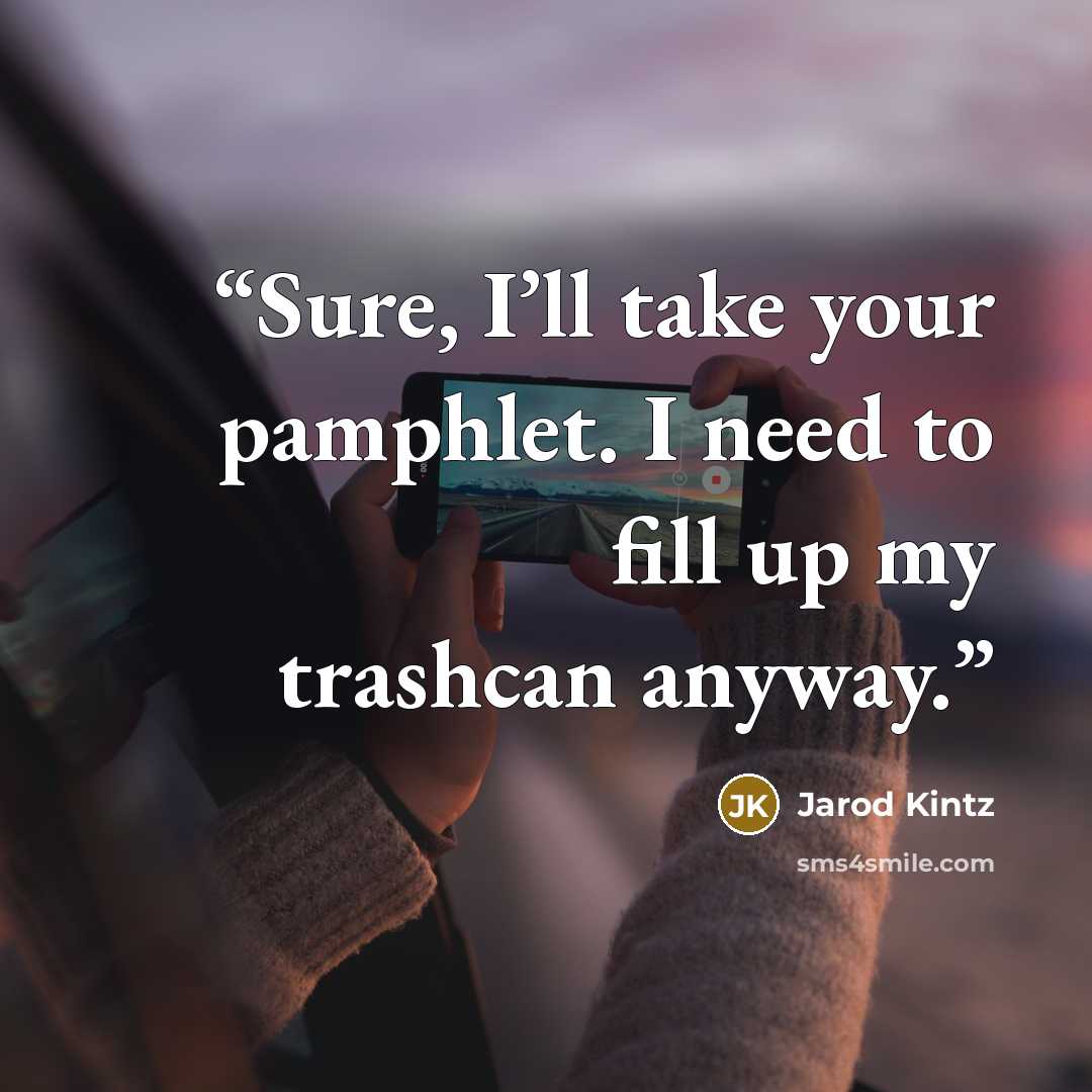 “Sure, I’ll take your pamphlet. I need to fill up my trashcan anyway.” quote by Jarod Kintz