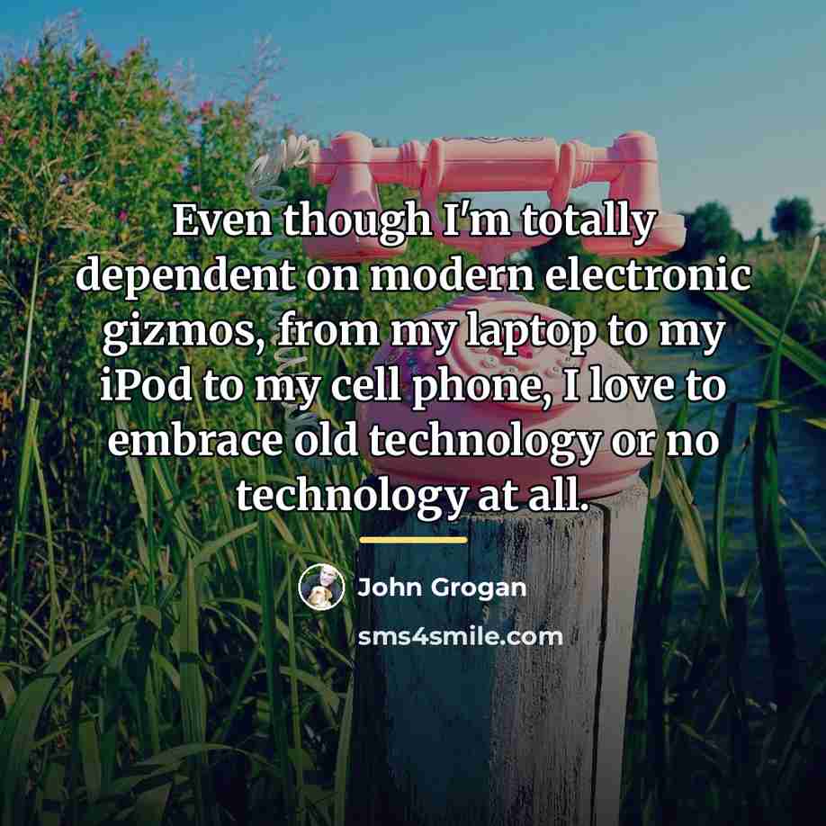 “Even though I'm totally dependent on modern electronic gizmos, from…” quote by John Grogan