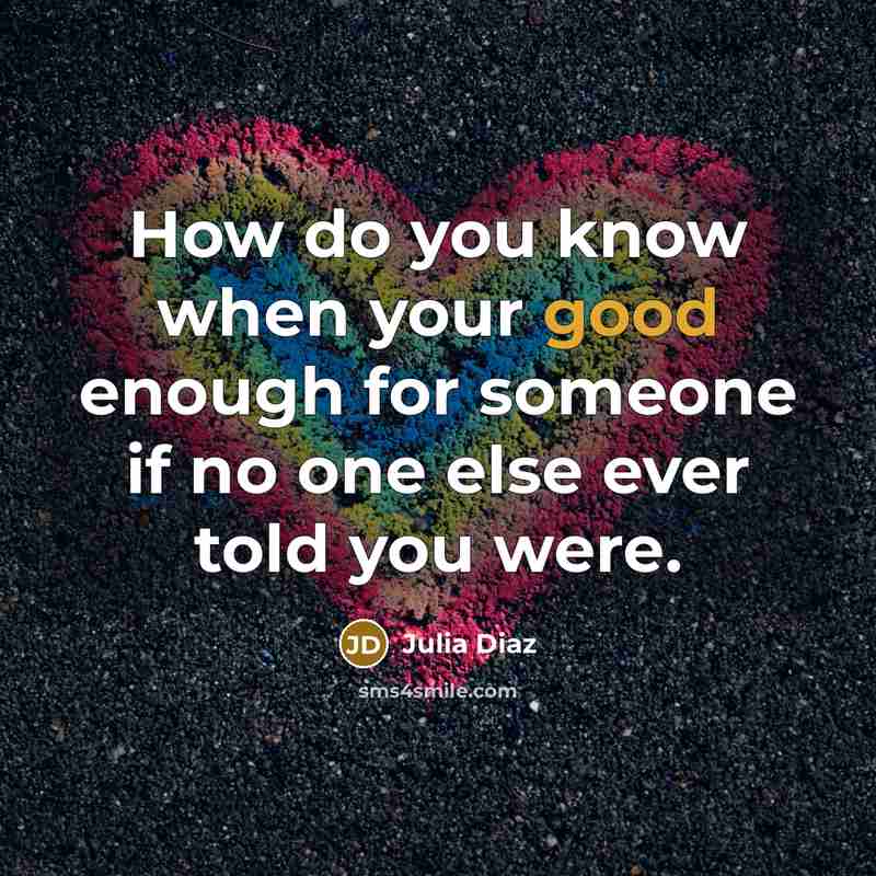 “How do you know when your good enough for someone…” quote by Julia Diaz