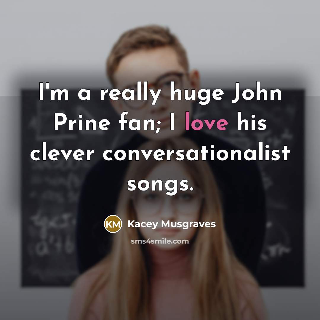 “I'm a really huge John Prine fan; I love his…” quote by Kacey Musgraves