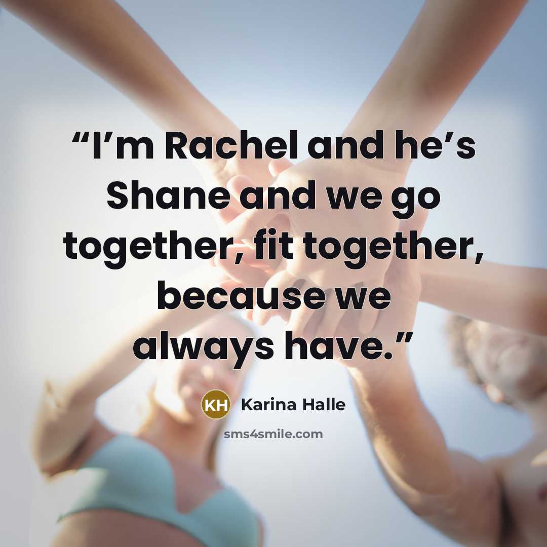 “I’m Rachel and he’s Shane and we go together, fit together, because we always have.” quote by Karina Halle
