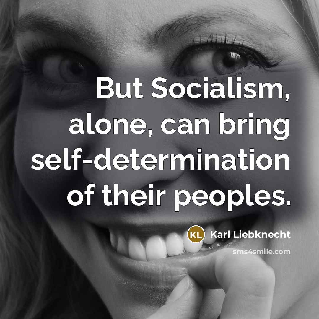 “But Socialism, alone, can bring self-determination of their peoples.” quote by Karl Liebknecht