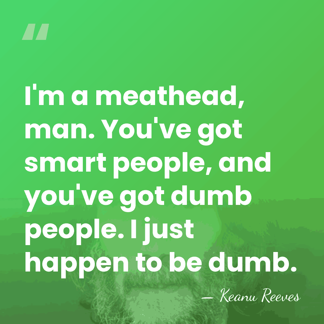 I'm a meathead, man. You've got smart people, and you've got dumb&hellip; - Keanu Reeves