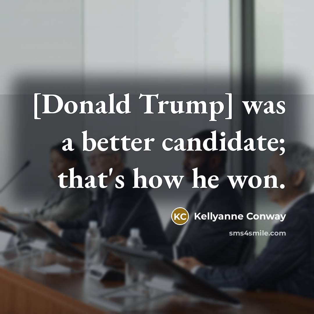 “[Donald Trump] was a better candidate; that's how he won.…” quote by Kellyanne Conway
