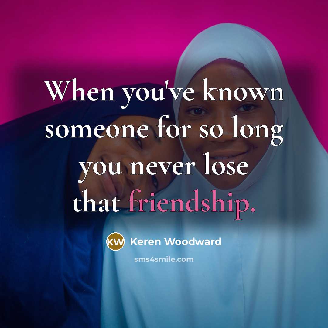 “When you've known someone for so long you never lose that friendship.” quote by Keren Woodward