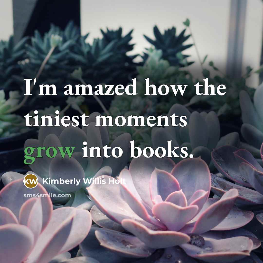 “I'm amazed how the tiniest moments grow into books.…” quote by Kimberly Willis Holt