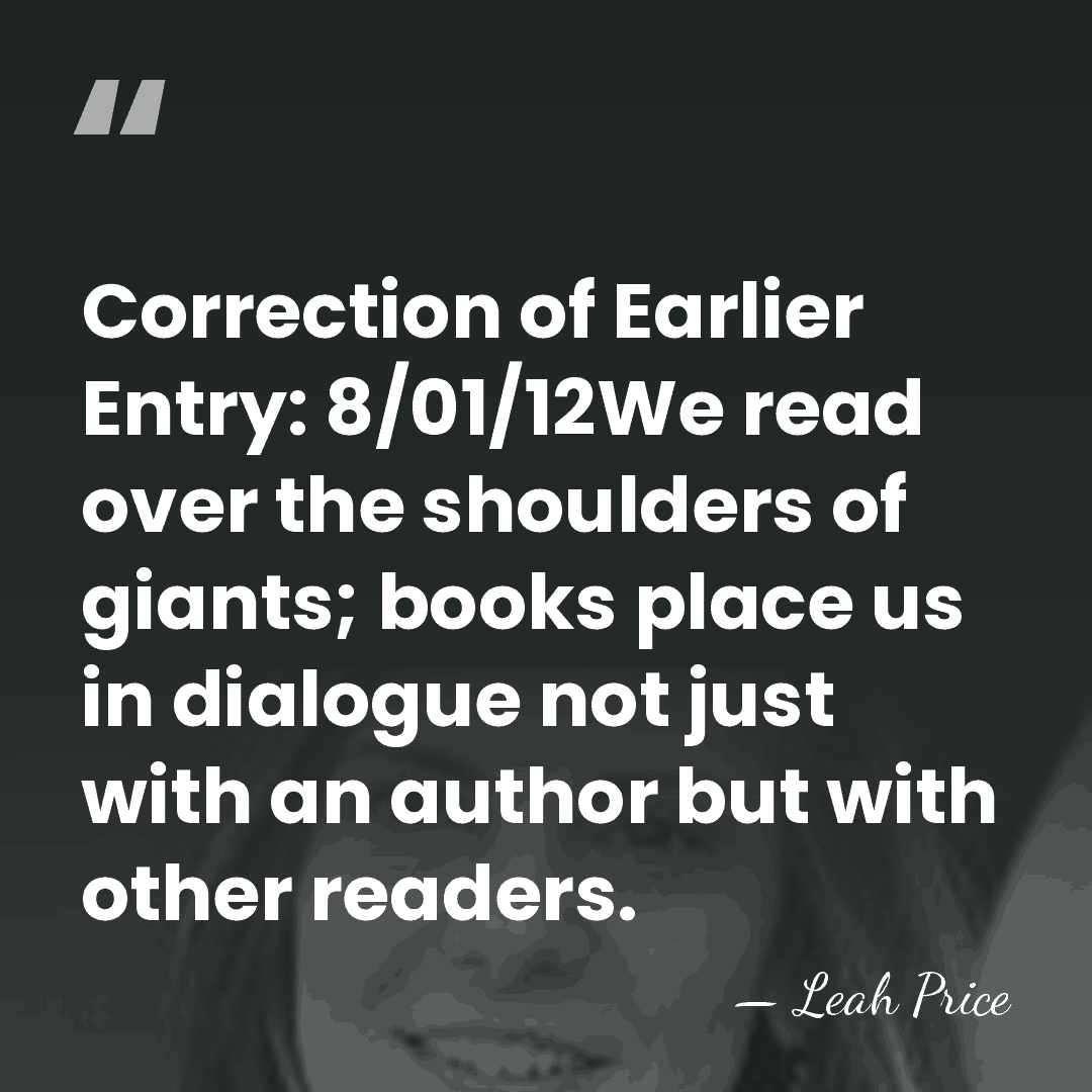 Correction of Earlier Entry: 8/01/12We read over the shoulders of giants; books&hellip; - Leah Price