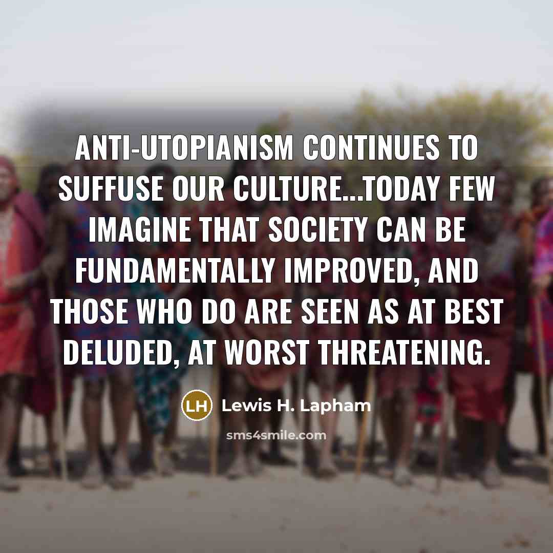 “Anti-utopianism continues to suffuse our culture...Today few imagine that society…” quote by Lewis H. Lapham