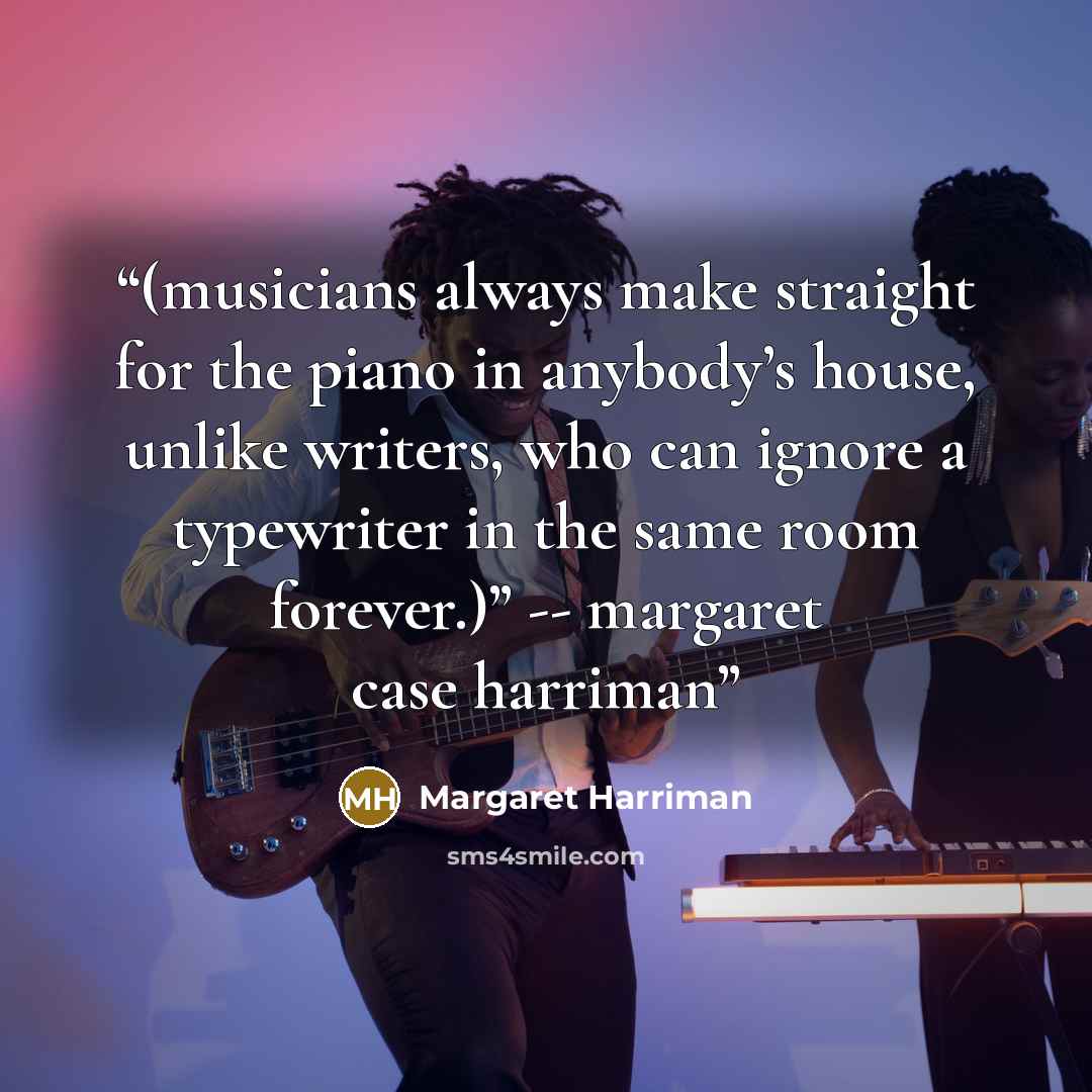 “(musicians always make straight for the piano in anybody’s house, unlike writers, who can ignore a typewriter in the same room forever.)” -- margaret case harriman” quote by Margaret Harriman