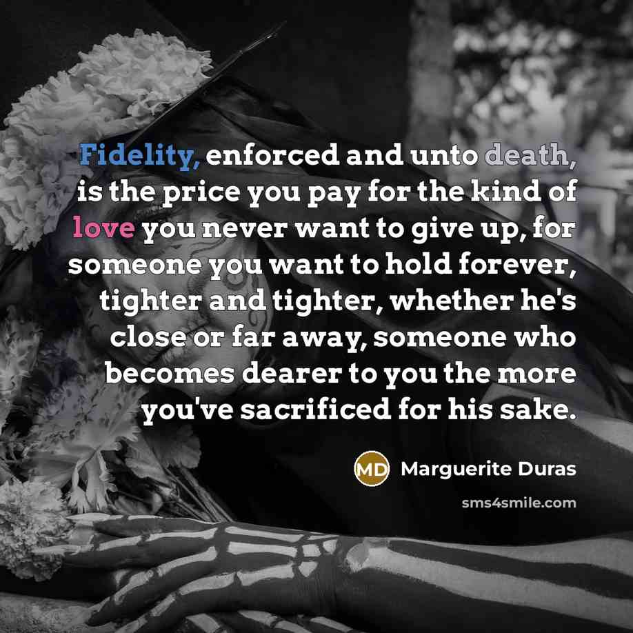 “Fidelity, enforced and unto death, is the price you pay…” quote by Marguerite Duras