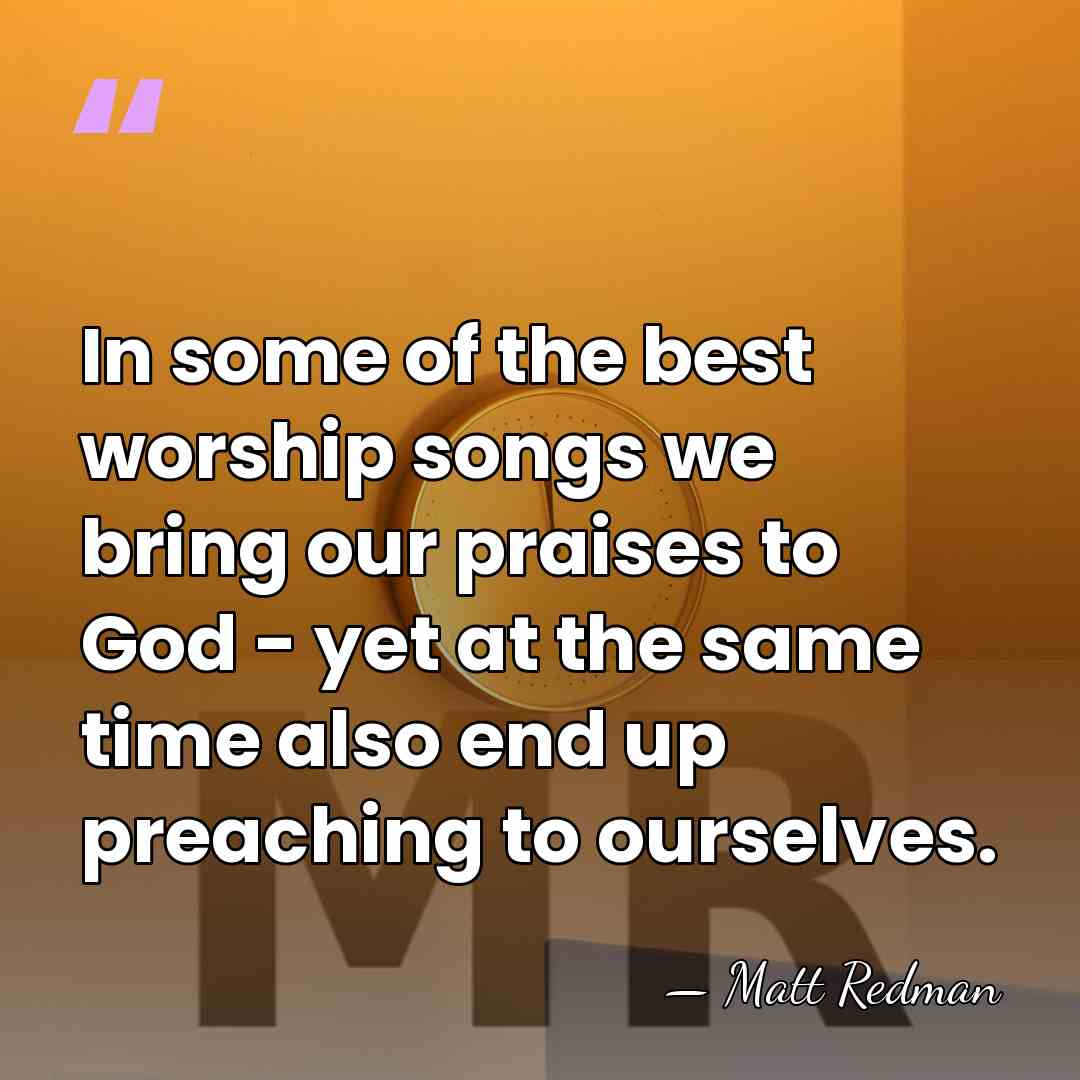 In some of the best worship songs we bring our praises to&hellip; - Matt Redman