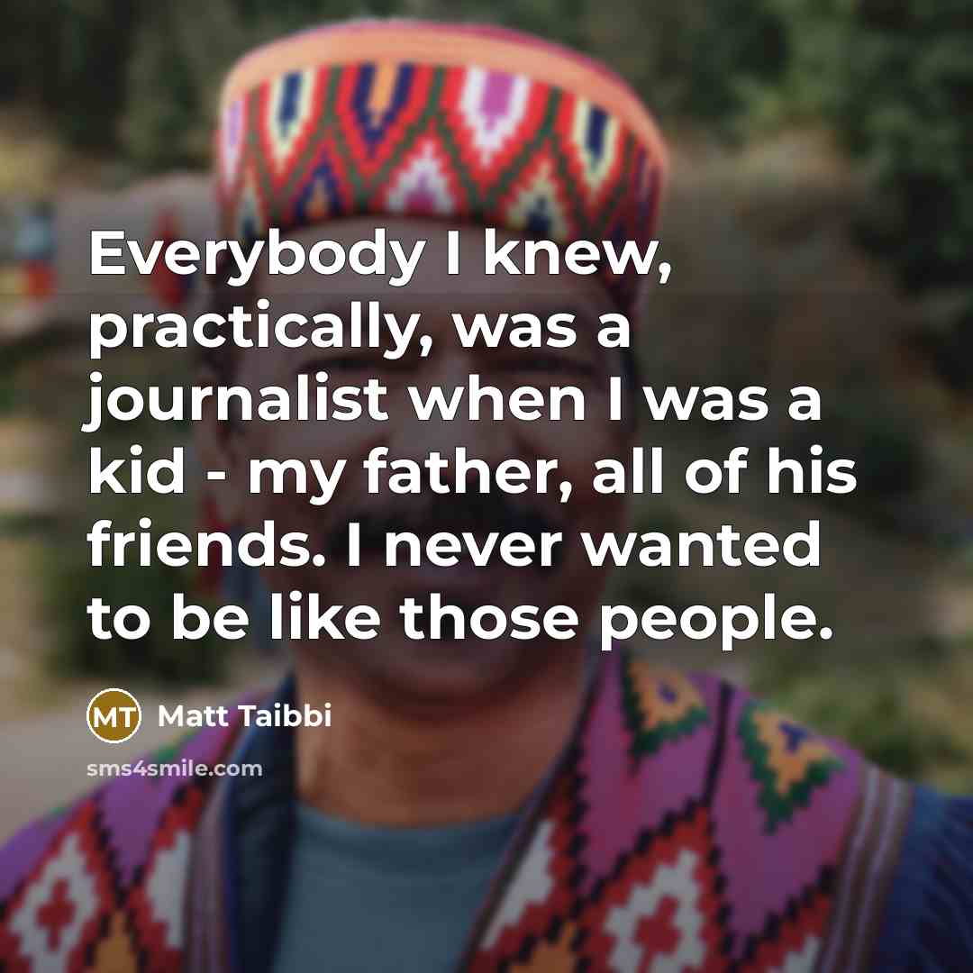 “Everybody I knew, practically, was a journalist when I was…” quote by Matt Taibbi