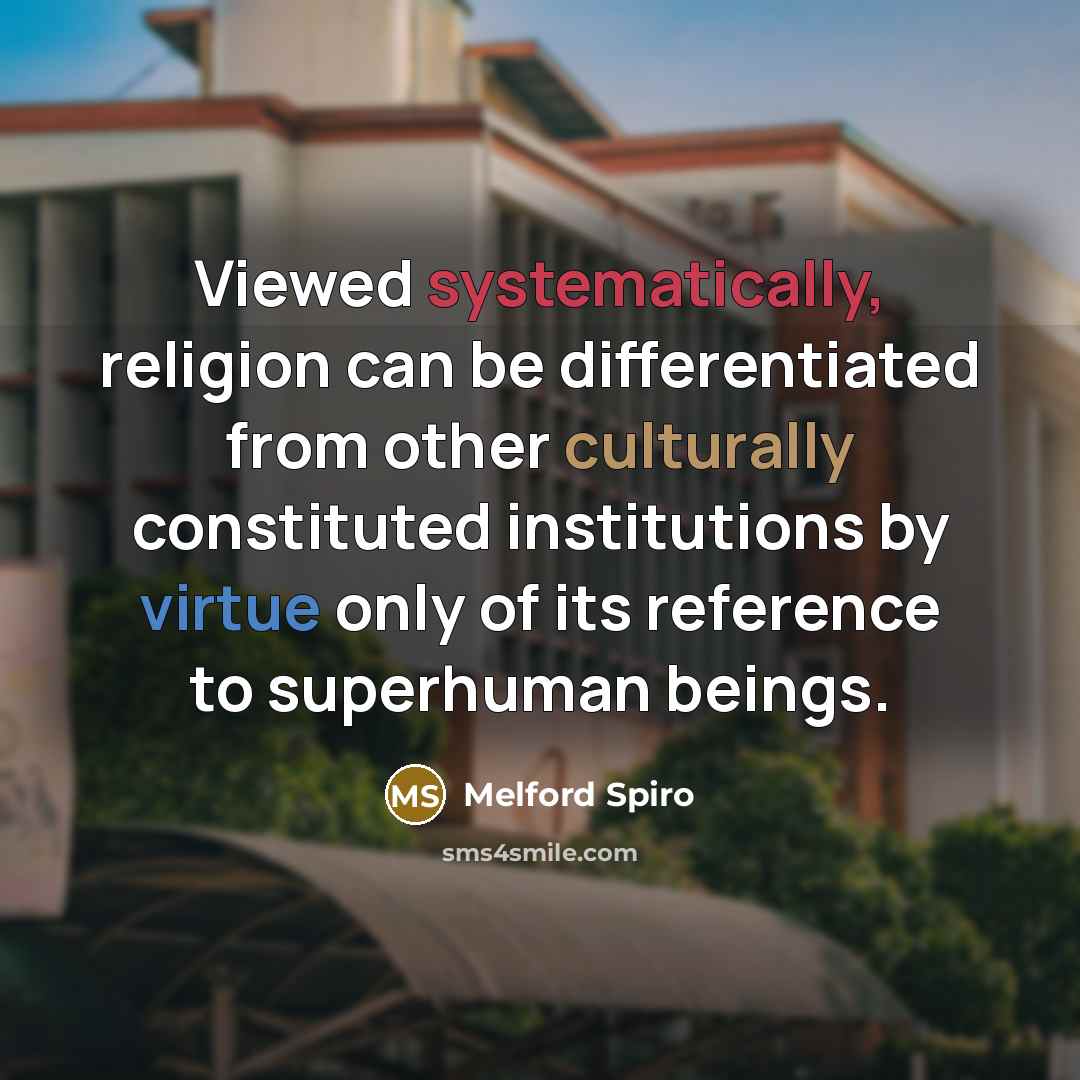 “Viewed systematically, religion can be differentiated from other culturally constituted institutions by virtue only of its reference to superhuman beings.” quote by Melford Spiro