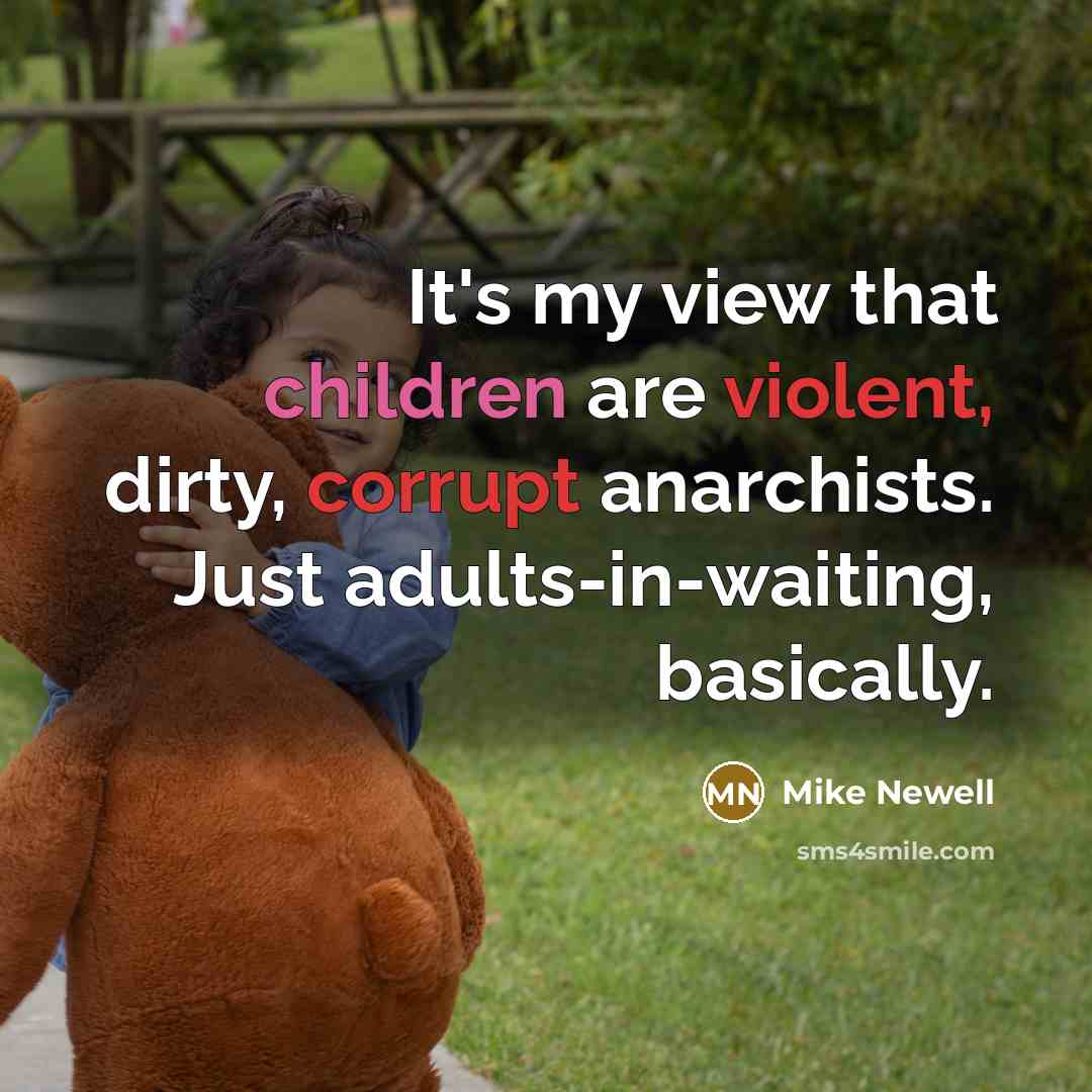 “It's my view that children are violent, dirty, corrupt anarchists.…” quote by Mike Newell