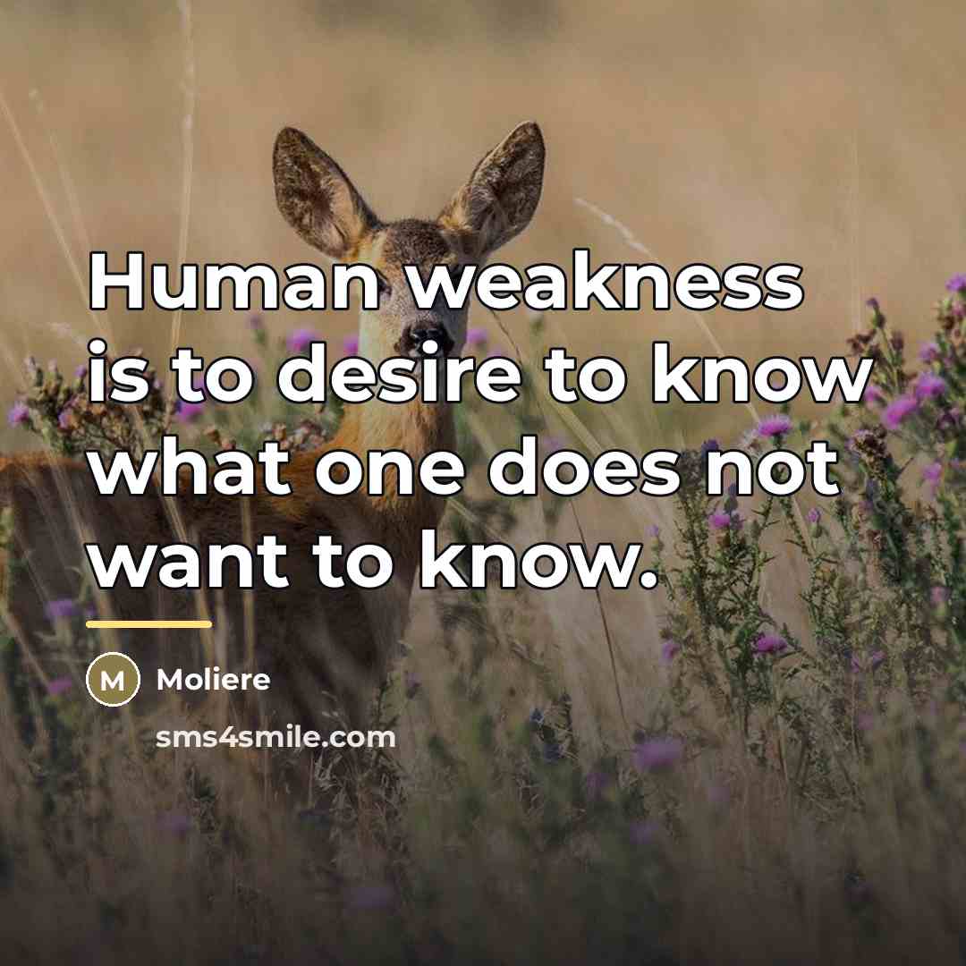 “Human weakness is to desire to know what one does…” quote by Moliere