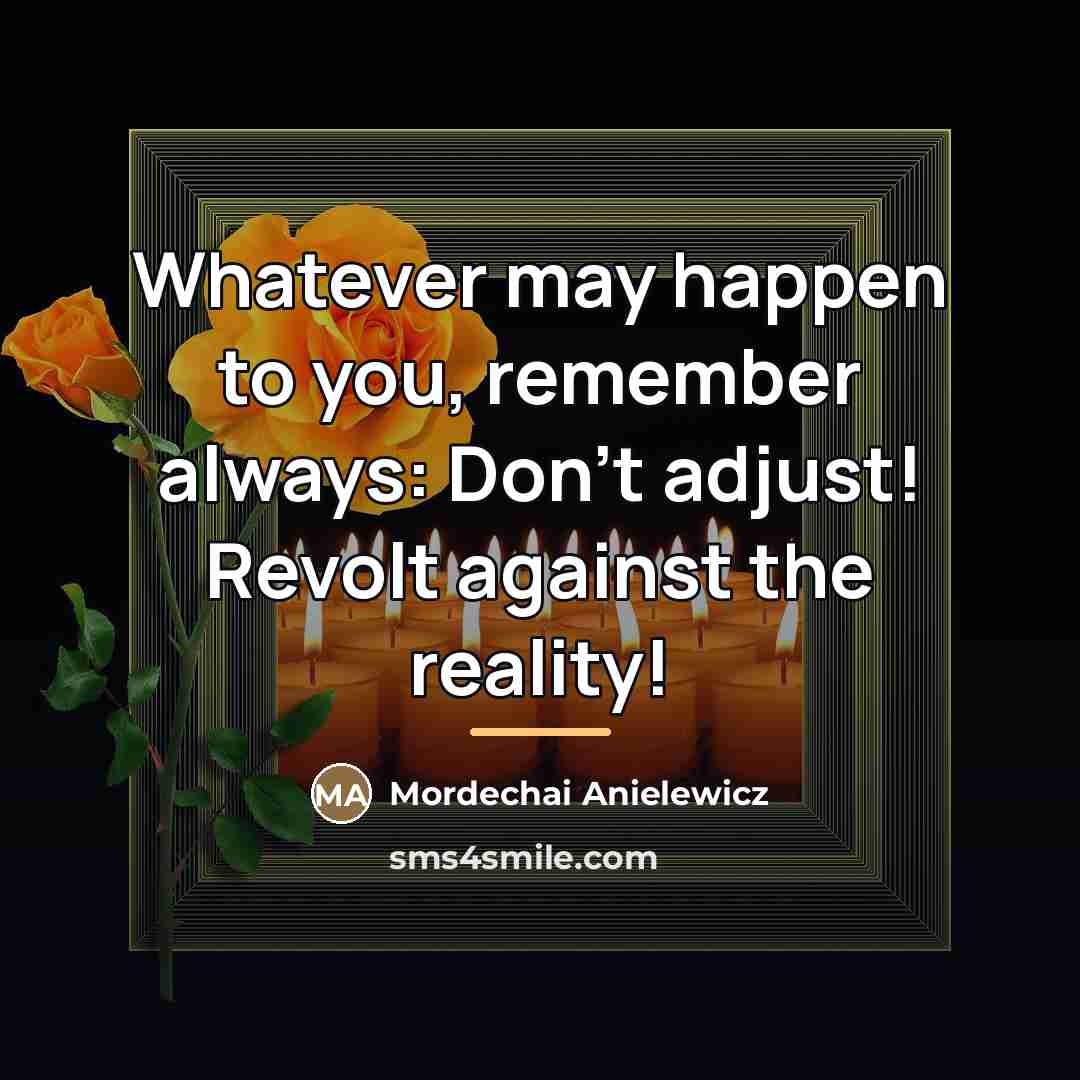 “Whatever may happen to you, remember always: Don’t adjust! Revolt…” quote by Mordechai Anielewicz