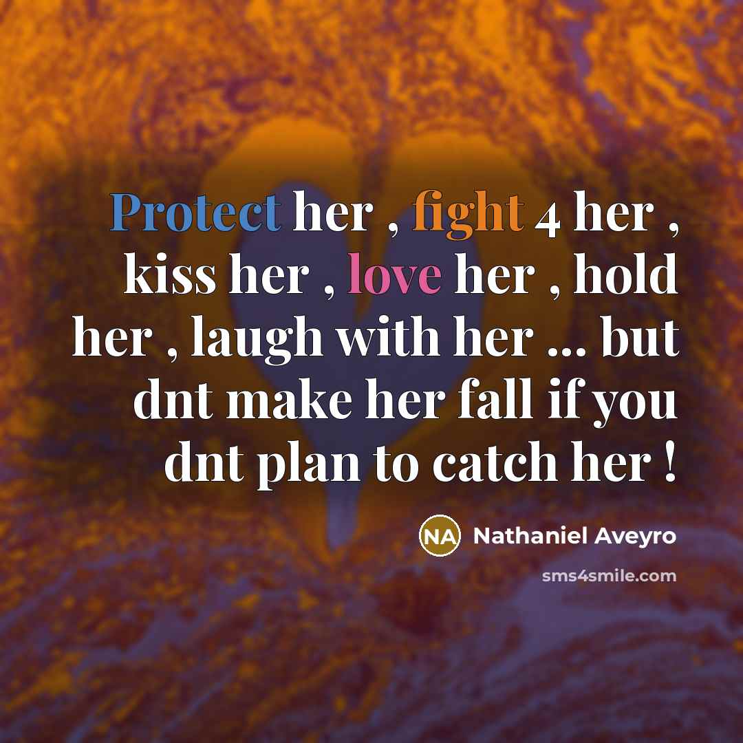 “Protect her , fight 4 her , kiss her , love her , hold her , laugh with her ... but dnt make her fall if you dnt plan to catch her !” quote by Nathaniel Aveyro
