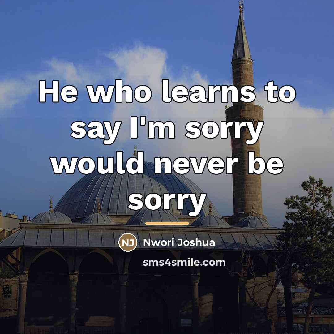 “He who learns to say I'm sorry would never be…” quote by Nwori Joshua
