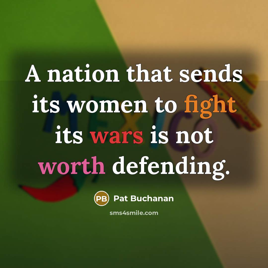 “A nation that sends its women to fight its wars is not worth defending.” quote by Pat Buchanan