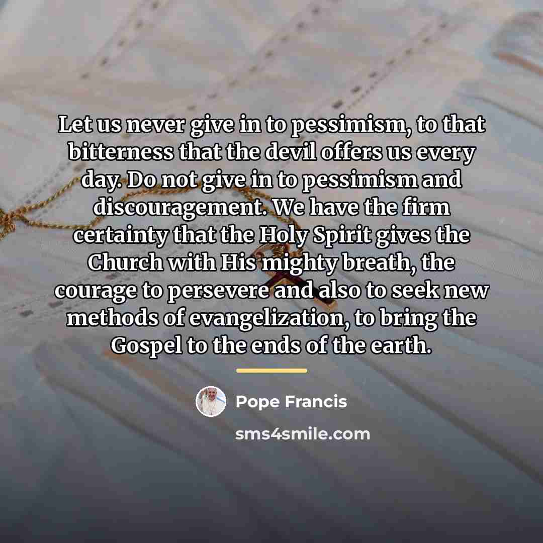 “Let us never give in to pessimism, to that bitterness…” quote by Pope Francis
