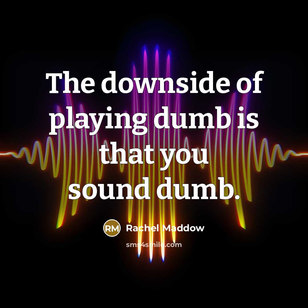 “The downside of playing dumb is that you sound dumb.…” quote by Rachel Maddow