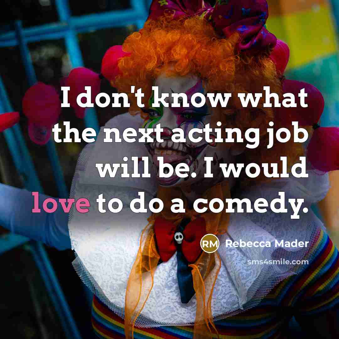 “I don't know what the next acting job will be.…” quote by Rebecca Mader
