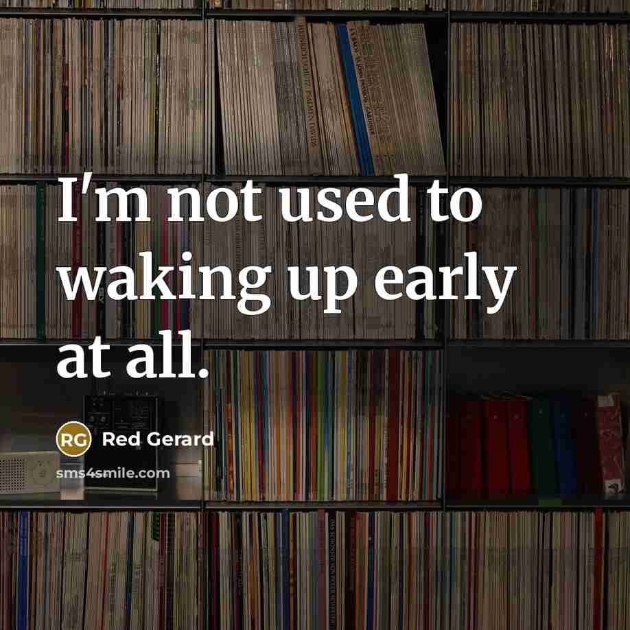 “I'm not used to waking up early at all.…” quote by Red Gerard