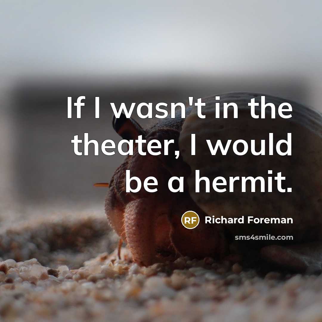 “If I wasn't in the theater, I would be a hermit.” quote by Richard Foreman