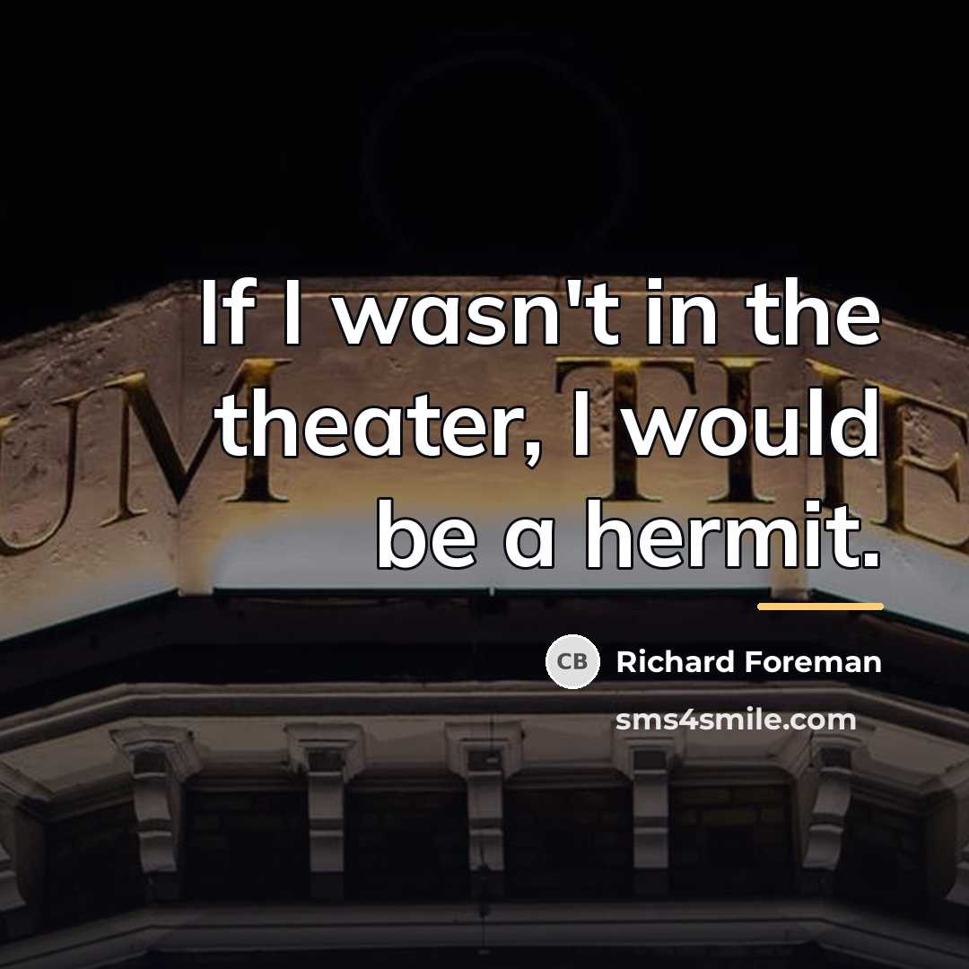 “If I wasn't in the theater, I would be a…” quote by Richard Foreman