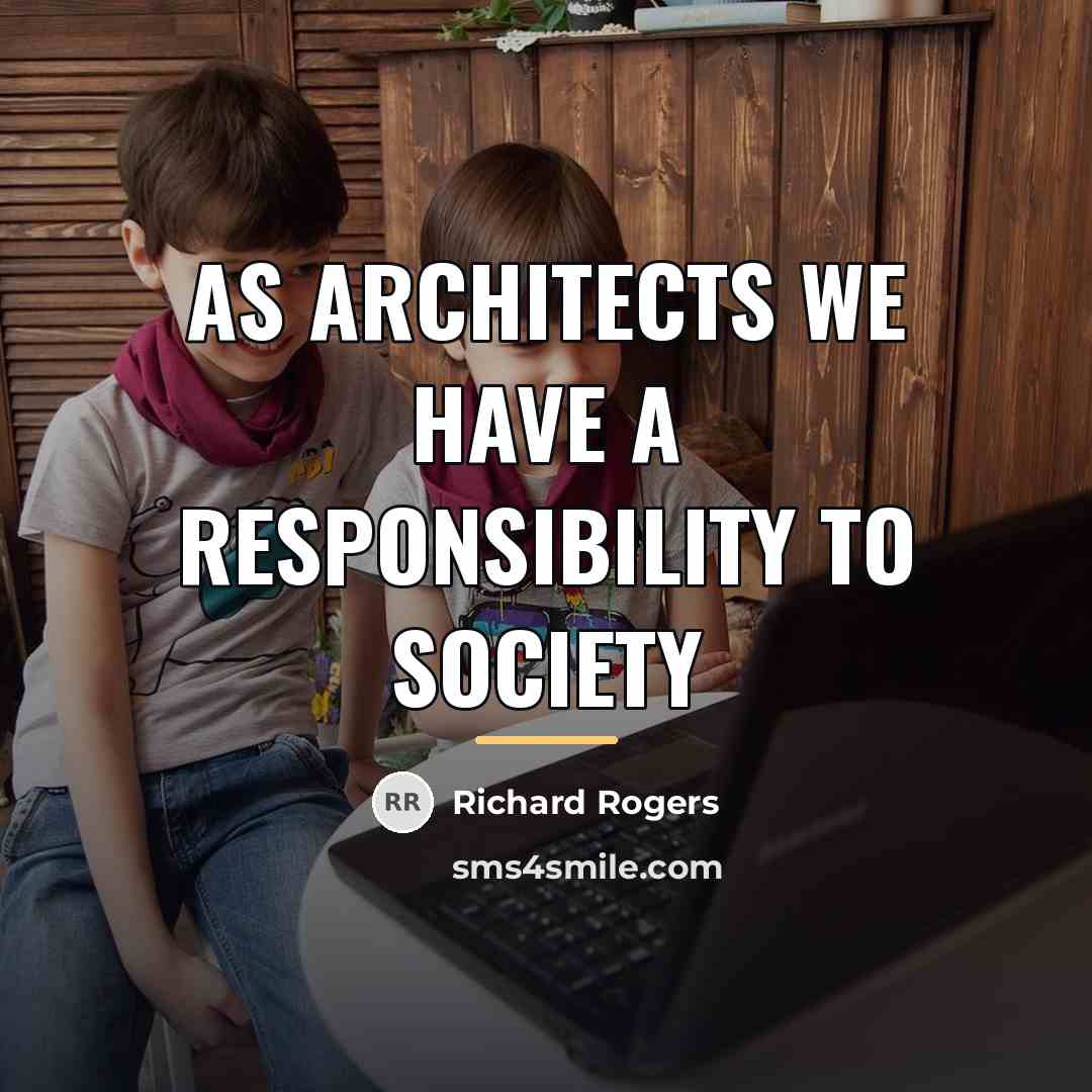 “As architects we have a responsibility to society…” quote by Richard Rogers