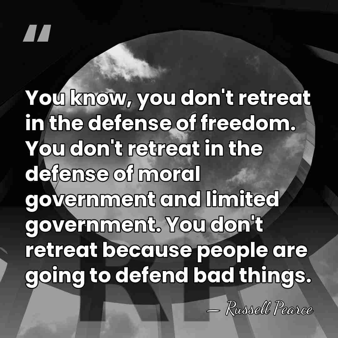 You know, you don't retreat in the defense of freedom. You don't&hellip; - Russell Pearce