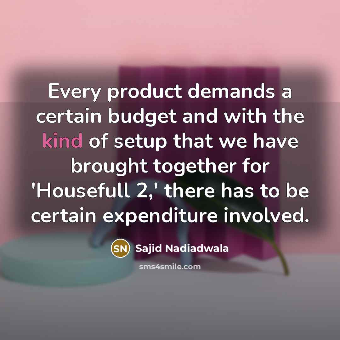 “Every product demands a certain budget and with the kind…” quote by Sajid Nadiadwala