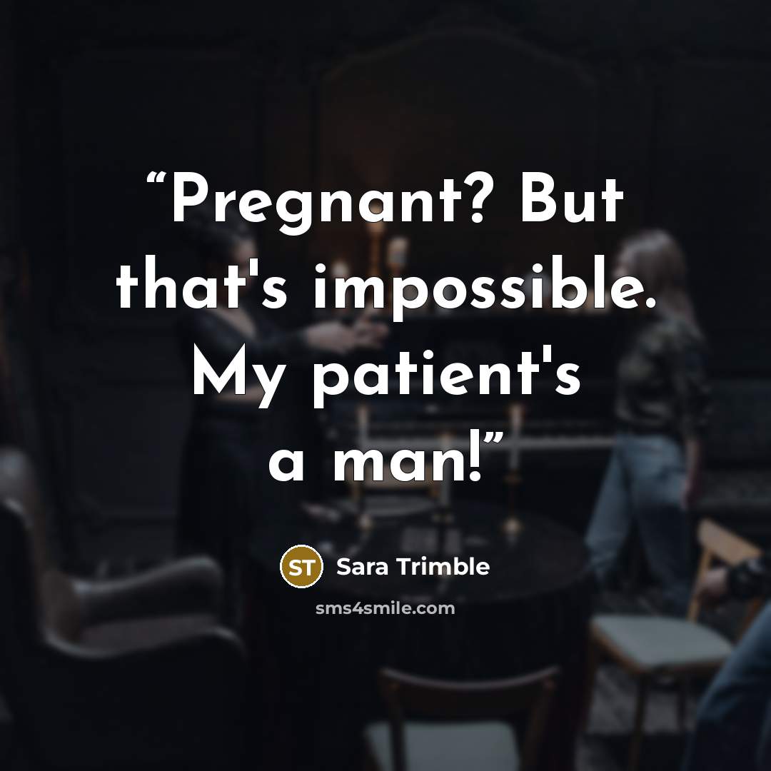 “Pregnant? But that's impossible. My patient's a man!” quote by Sara Trimble
