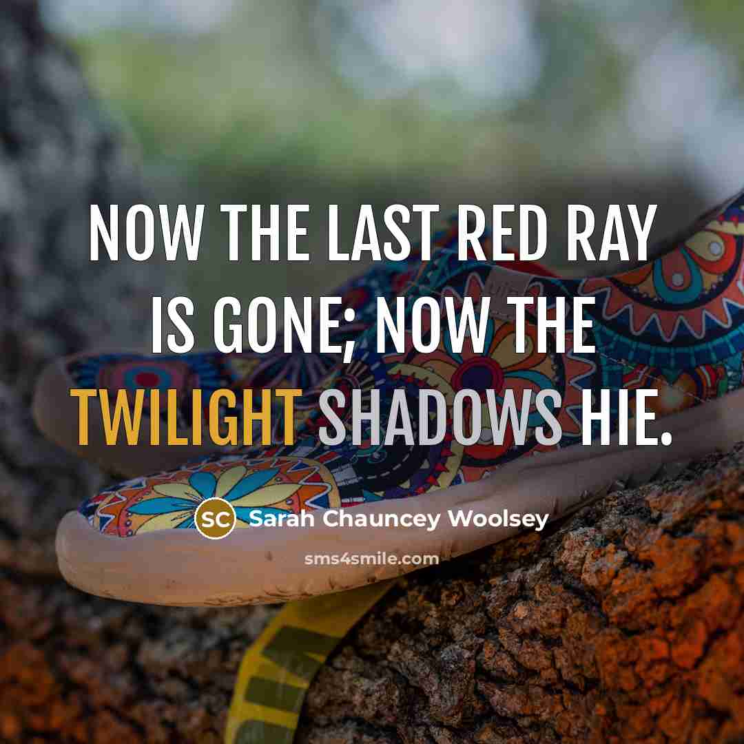 “Now the last red ray is gone; Now the twilight…” quote by Sarah Chauncey Woolsey