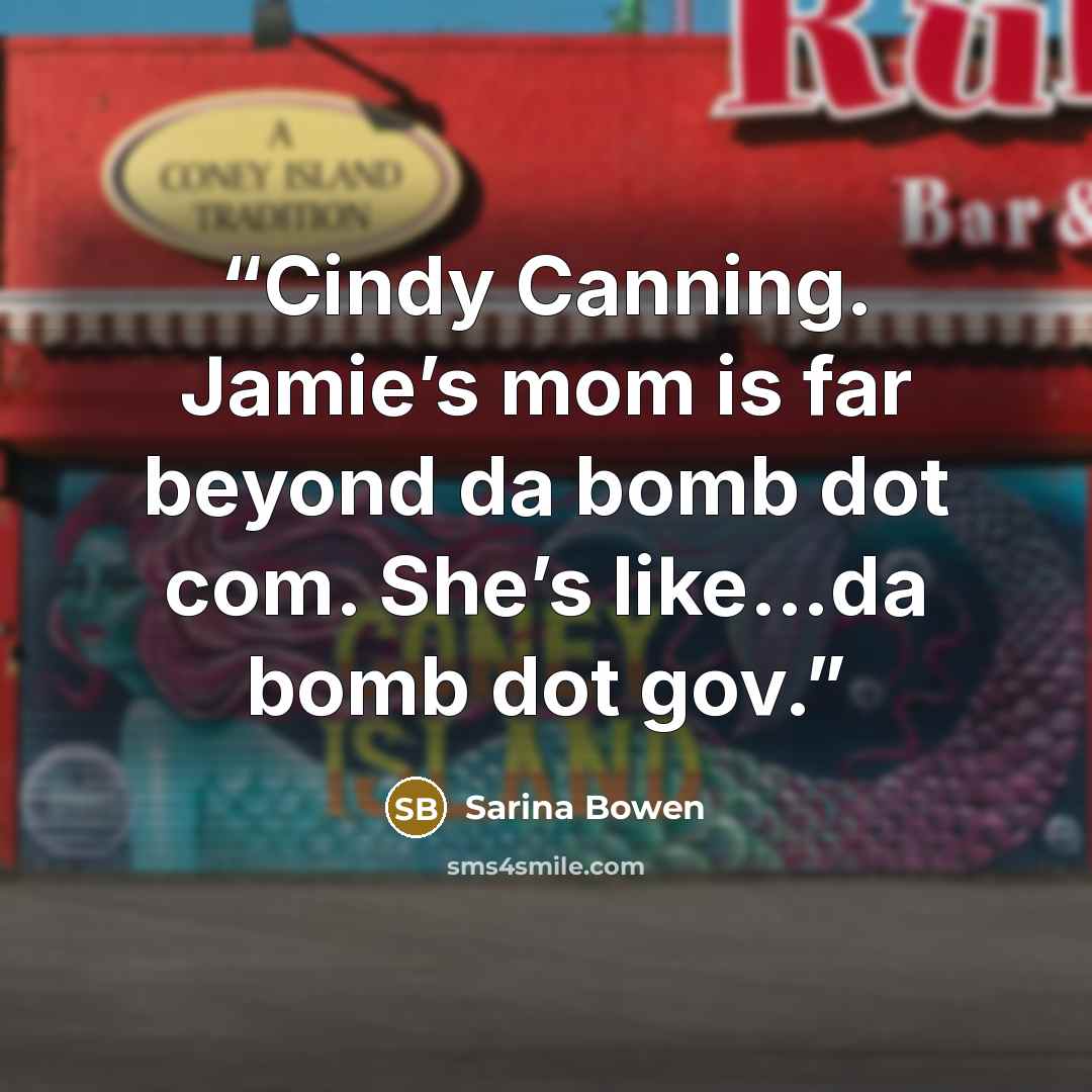“Cindy Canning. Jamie’s mom is far beyond da bomb dot com. She’s like…da bomb dot gov.” quote by Sarina Bowen