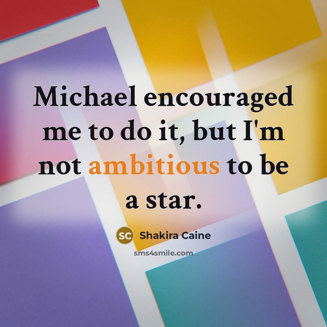 “Michael encouraged me to do it, but I'm not ambitious…” quote by Shakira Caine