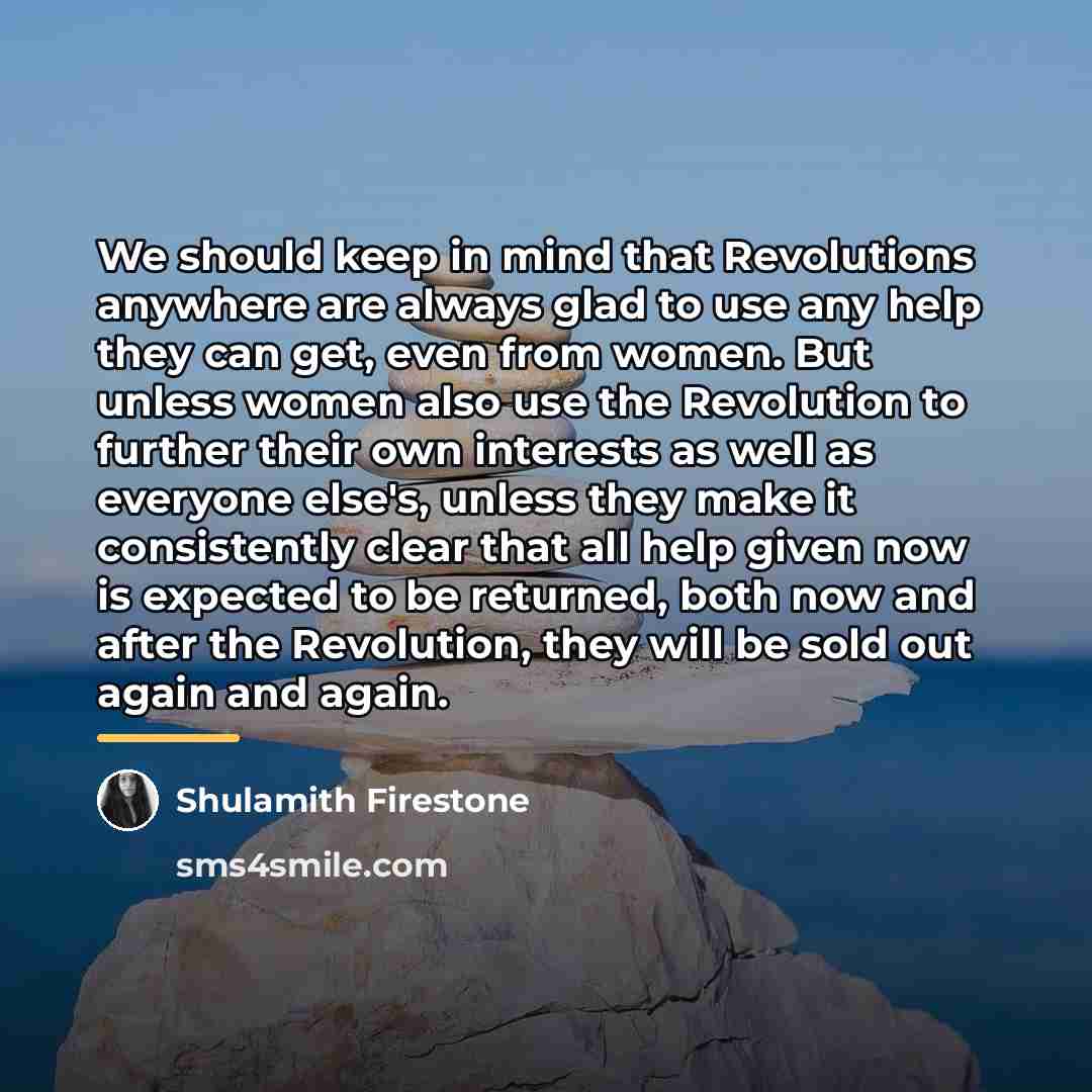 “We should keep in mind that Revolutions anywhere are always…” quote by Shulamith Firestone