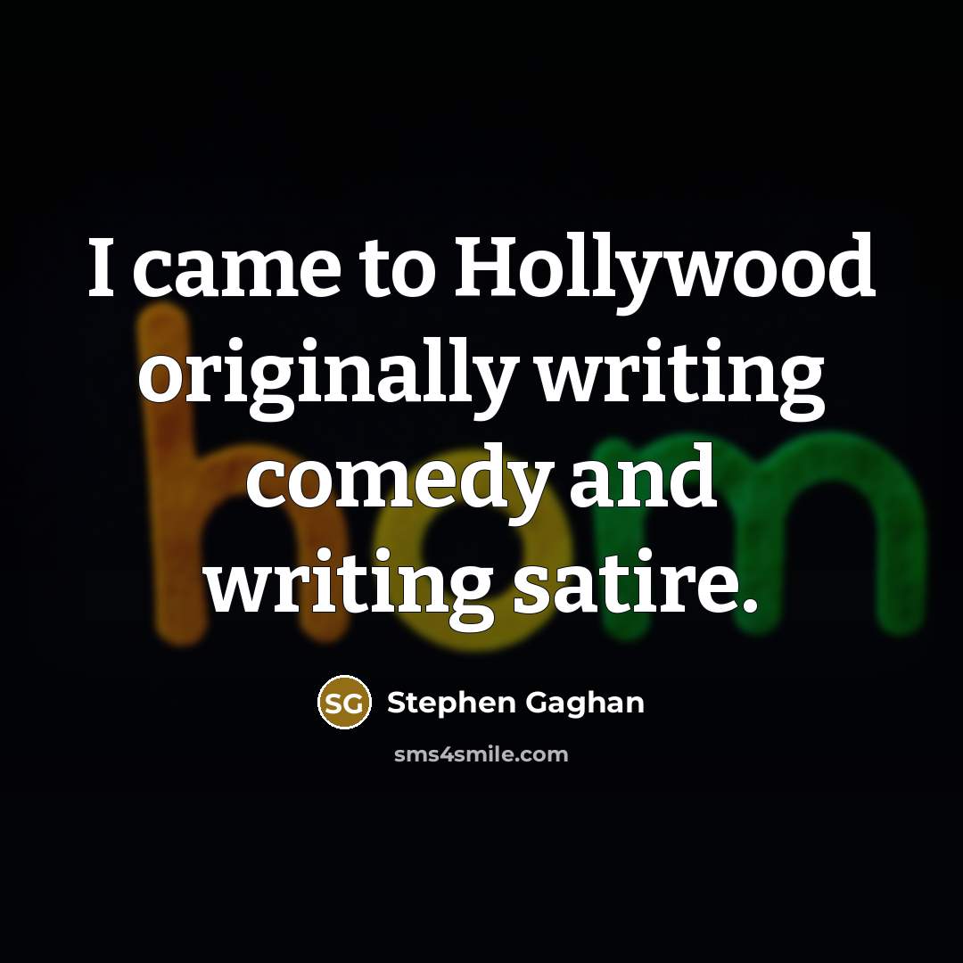 “I came to Hollywood originally writing comedy and writing satire.…” quote by Stephen Gaghan